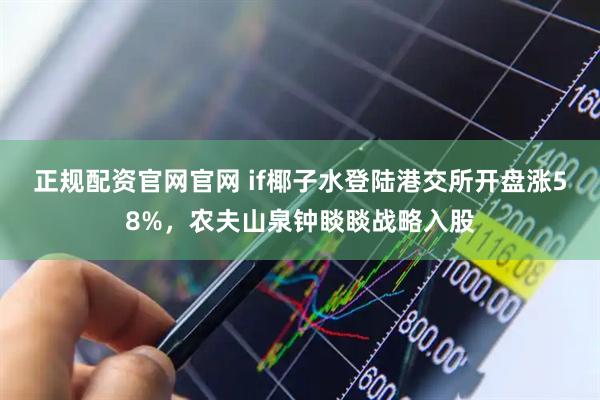 正规配资官网官网 if椰子水登陆港交所开盘涨58%，农夫山泉钟睒睒战略入股