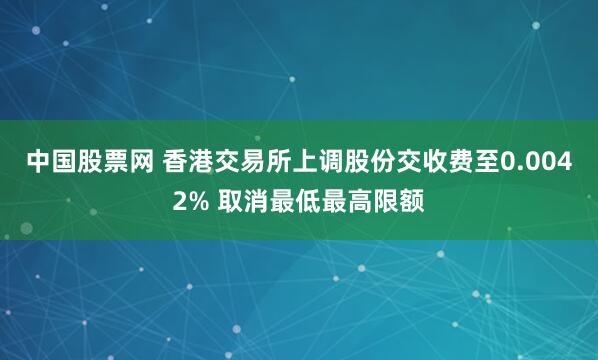 中国股票网 香港交易所上调股份交收费至0.0042% 取消最低最高限额