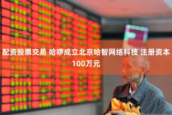 配资股票交易 哈啰成立北京哈智网络科技 注册资本100万元