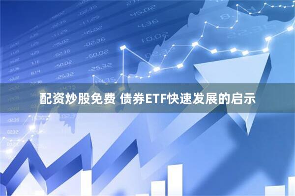 配资炒股免费 债券ETF快速发展的启示