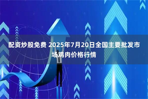 配资炒股免费 2025年7月20日全国主要批发市场鸡肉价格行情