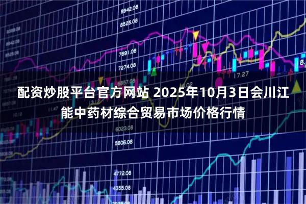 配资炒股平台官方网站 2025年10月3日会川江能中药材综合贸易市场价格行情