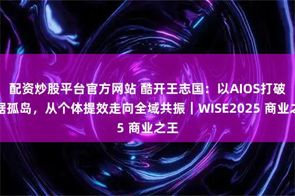 配资炒股平台官方网站 酷开王志国：以AIOS打破数据孤岛，从个体提效走向全域共振｜WISE2025 商业之王