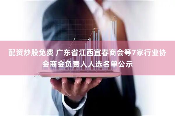 配资炒股免费 广东省江西宜春商会等7家行业协会商会负责人人选名单公示