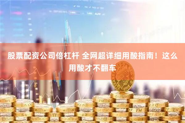 股票配资公司倍杠杆 全网超详细用酸指南！这么用酸才不翻车