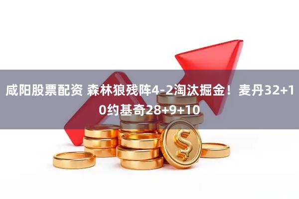咸阳股票配资 森林狼残阵4-2淘汰掘金!麦丹32+10约基奇28+9+10