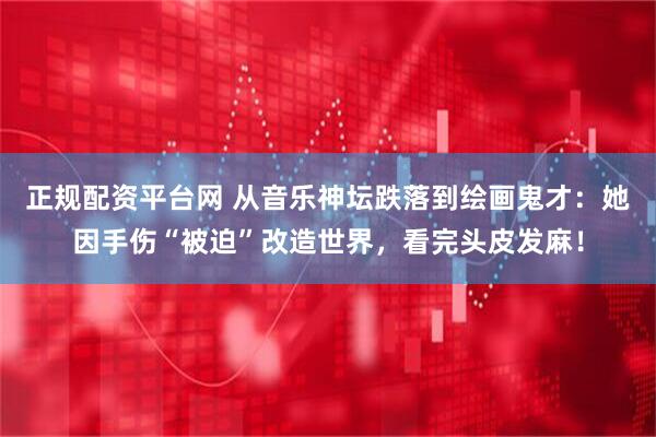 正规配资平台网 从音乐神坛跌落到绘画鬼才：她因手伤“被迫”改造世界，看完头皮发麻！