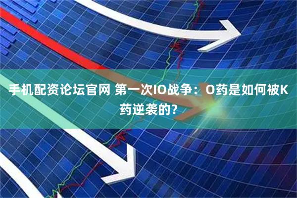 手机配资论坛官网 第一次IO战争：O药是如何被K药逆袭的？